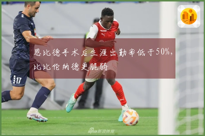 恩比德手术后生涯出勤率低于50%，比比伦纳德更脆弱