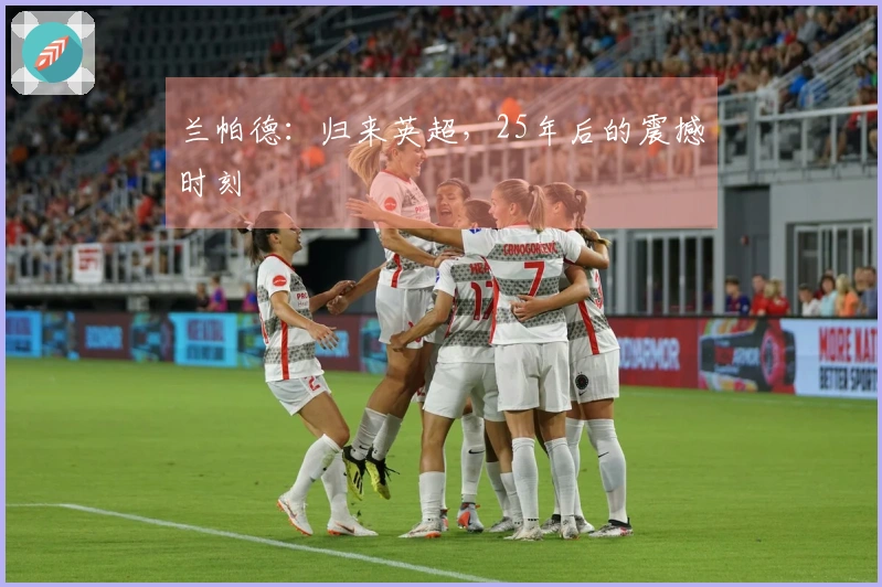 兰帕德：归来英超，25年后的震撼时刻