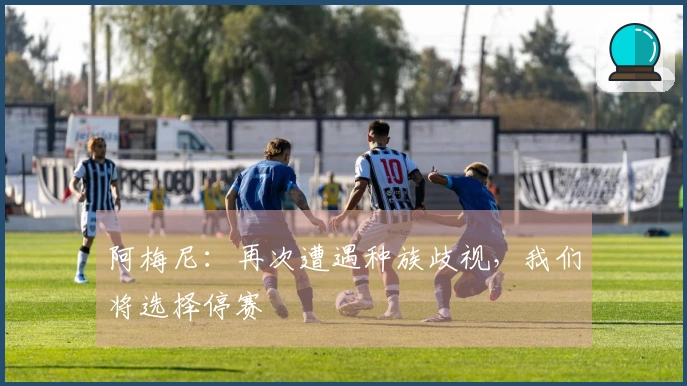 阿梅尼：再次遭遇种族歧视，我们将选择停赛