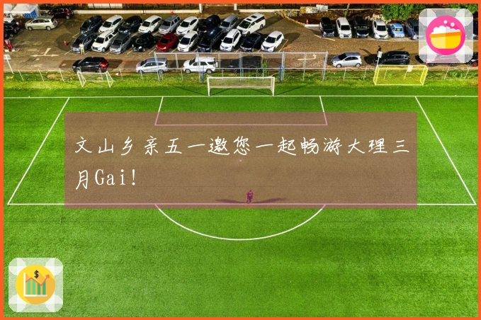 文山乡亲五一邀您一起畅游大理三月Gai！