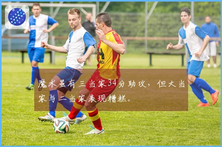 魔术虽有三当家34分助攻，但大当家与二当家表现糟糕。