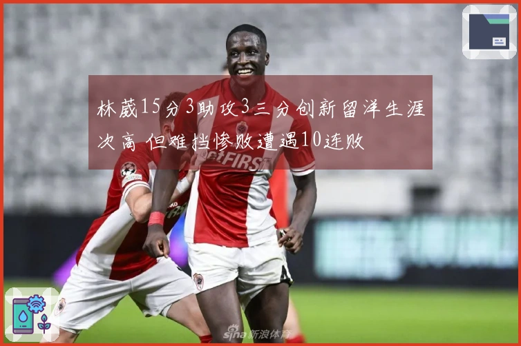 林葳15分3助攻3三分创新留洋生涯次高 但难挡惨败遭遇10连败
