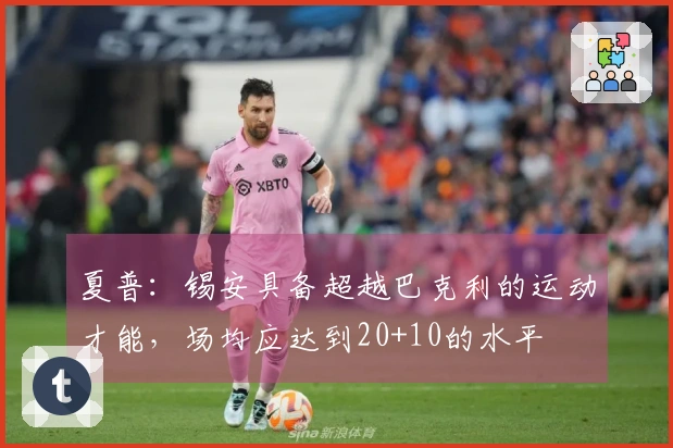 夏普：锡安具备超越巴克利的运动才能，场均应达到20+10的水平